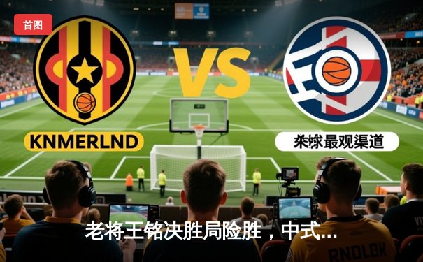 老将王铭决胜局险胜，中式八球经典赛事重温旧版游戏情怀