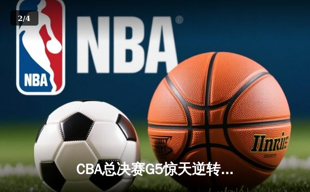 CBA总决赛G5惊天逆转！辽宁本钢加时险胜广东宏远夺队史第四冠 - 2