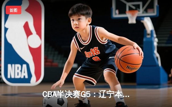 CBA半决赛G5：辽宁本钢加时逆转广东宏远 赵继伟35分创个人季后赛新高