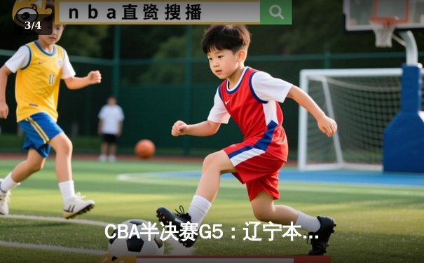CBA半决赛G5：辽宁本钢加时逆转广东宏远 赵继伟35分创生涯新高 - 3