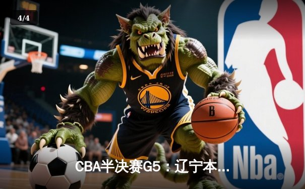 CBA半决赛G5：辽宁本钢加时逆转广东宏远 赵继伟35分创生涯新高 - 4