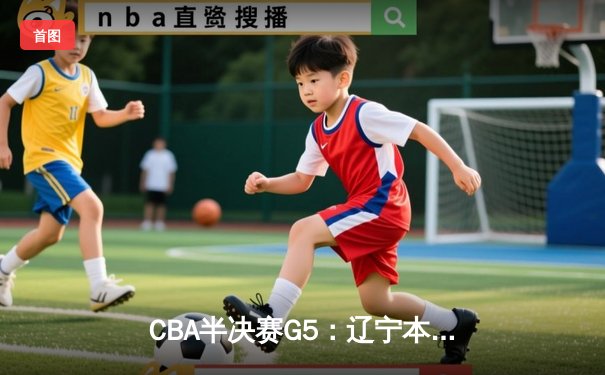 CBA半决赛G5：辽宁本钢加时逆转广东宏远 赵继伟35+9率队挺进总决赛