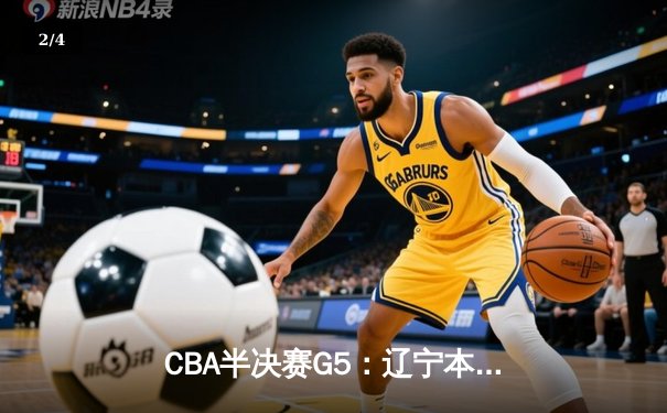 CBA半决赛G5：辽宁本钢加时逆转广东宏远 赵继伟35+9率队挺进总决赛 - 2