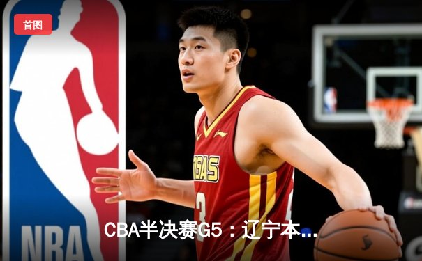 CBA半决赛G5：辽宁本钢加时逆转广东宏远 赵继伟35分创生涯新高