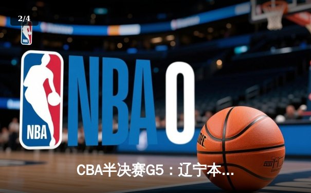 CBA半决赛G5：辽宁本钢加时逆转广东宏远 赵继伟35分创生涯新高 - 2