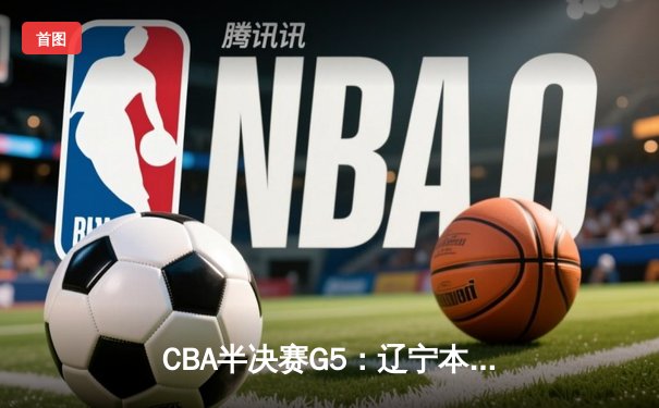 CBA半决赛G5：辽宁本钢加时逆转广东宏远 赵继伟35分创生涯新高