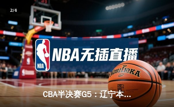 CBA半决赛G5：辽宁本钢加时逆转广东宏远 赵继伟35分创生涯新高 - 2