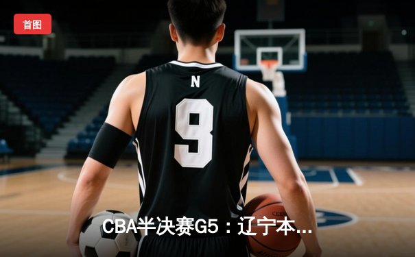 CBA半决赛G5：辽宁本钢加时逆转广东宏远 赵继伟35分创生涯新高
