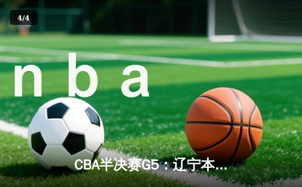 CBA半决赛G5：辽宁本钢加时逆转广东宏远 赵继伟35分创生涯新高 - 4