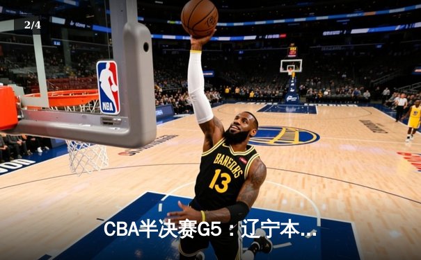 CBA半决赛G5：辽宁本钢加时逆转广东宏远 赵继伟35分创生涯新高 - 2