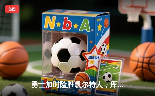 勇士加时险胜凯尔特人，库里狂砍43分刷新总决赛三分纪录