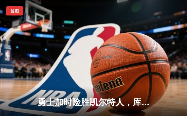 勇士加时险胜凯尔特人，库里狂砍43分率队完成20分惊天逆转